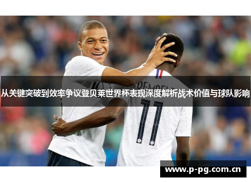 从关键突破到效率争议登贝莱世界杯表现深度解析战术价值与球队影响