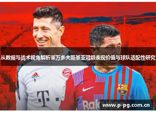 从数据与战术视角解析莱万多夫斯基亚冠级表现价值与球队适配性研究