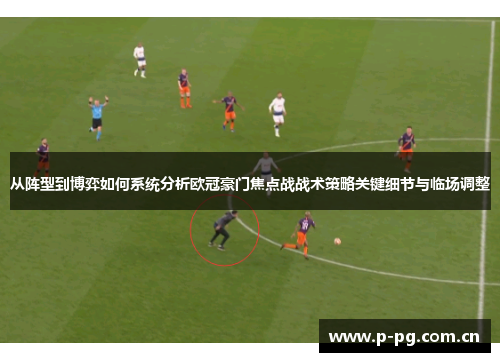 从阵型到博弈如何系统分析欧冠豪门焦点战战术策略关键细节与临场调整 从阵型到博弈如何系统分析欧冠豪门焦点战战术策略关键细节与临场调整