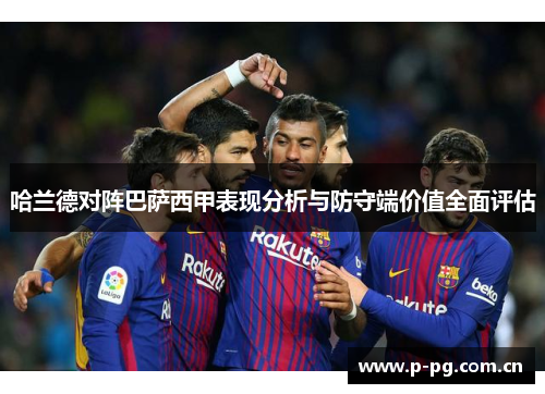 哈兰德对阵巴萨西甲表现分析与防守端价值全面评估 哈兰德对阵巴萨西甲表现分析与防守端价值全面评估