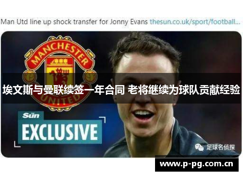 埃文斯与曼联续签一年合同 老将继续为球队贡献经验 埃文斯与曼联续签一年合同 老将继续为球队贡献经验