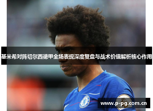基米希对阵切尔西德甲全场表现深度复盘与战术价值解析核心作用 基米希对阵切尔西德甲全场表现深度复盘与战术价值解析核心作用