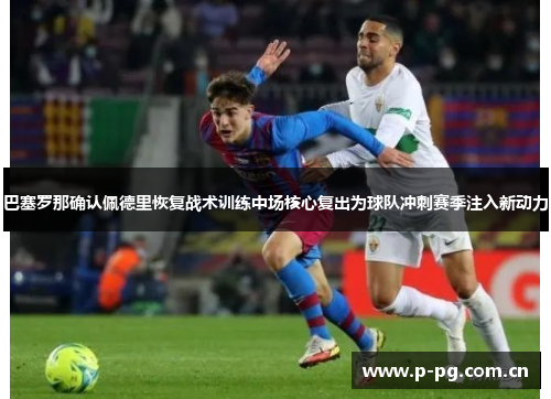 巴塞罗那确认佩德里恢复战术训练中场核心复出为球队冲刺赛季注入新动力