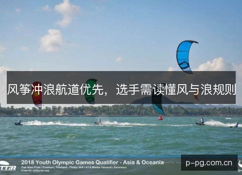 风筝冲浪航道优先,选手需读懂风与浪规则 风筝冲浪航道优先,选手需读懂风与浪规则
