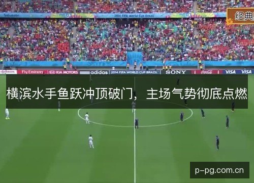 横滨水手鱼跃冲顶破门，主场气势彻底点燃